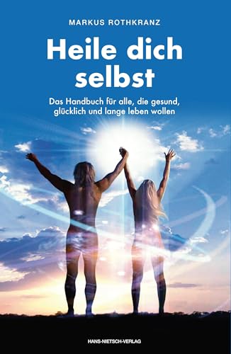 Heile dich selbst: Die Markus-Rothkranz-Methode - Wie Menschen auf der ganzen Welt sich von Krankheiten befreien - eigenständig,dauerhaft und beinahe gratis von Nietsch Hans Verlag