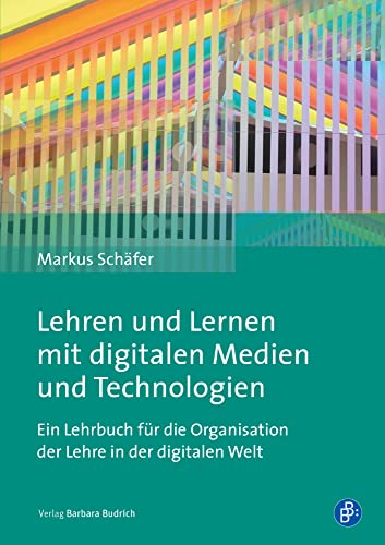 Lehren und Lernen mit digitalen Medien und Technologien: Ein Lehrbuch für die Organisation der Lehre in der digitalen Welt von Budrich
