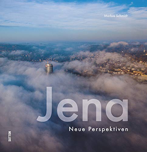 Jena, neue Perspektiven der Lichtstadt, rund 60 brillante Fotografien aus ungewöhnlichen Blickwinkeln laden zum Entdecken ein (Sutton Momentaufnahmen)