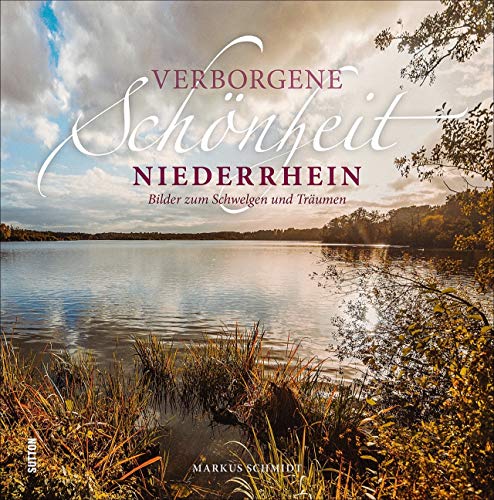 Verborgene Schönheit Niederrhein, Bilder zum Schwelgen und Träumen, die grandiose Perspektiven eröffnen und die Region aus außergewöhnlichen Blickwinkeln zeigen. (Sutton Momentaufnahmen) von Sutton Verlag GmbH