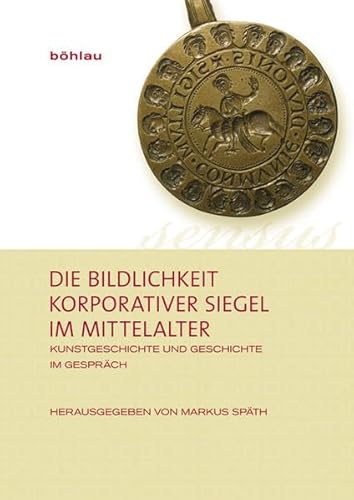 Die Bildlichkeit korporativer Siegel im Mittelalter: Kunstgeschichte und Geschichte im Gespräch (Sensus: Studien zur mittelalterlichen Kunst, Band 1) von Bohlau Verlag