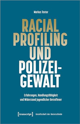Racial Profiling und Polizeigewalt: Erfahrungen, Handlungsfähigkeit und Widerstand jugendlicher Betroffener (Gesellschaft der Unterschiede) von Transcript Verlag