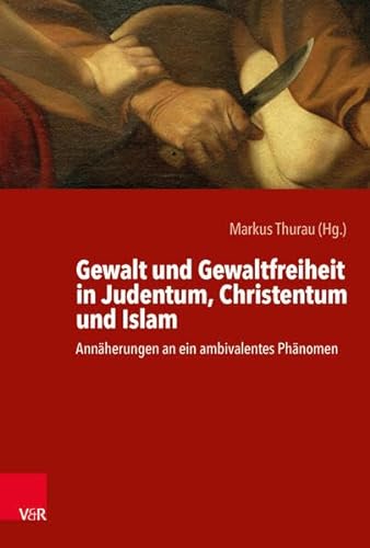 Gewalt und Gewaltfreiheit in Judentum, Christentum und Islam: Annäherungen an ein ambivalentes Phänomen
