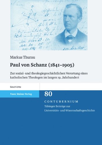 Paul von Schanz (1841-1905) (Contubernium. Tubinger Beitrage Zur Universitats- Und Wissenschaftsgeschichten): Zur sozial- und theologiegeschichtlichen ... Theologen im langen 19. Jahrhundert