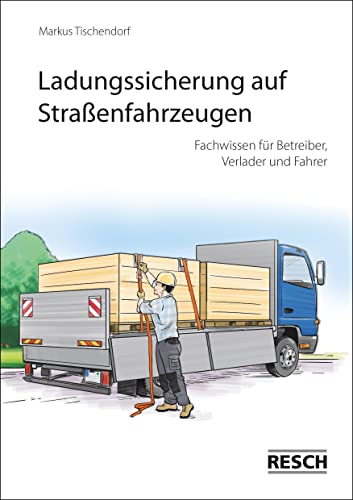 Ladungssicherung auf Straßenfahrzeugen: Fachwissen für Betreiber, Verlader und Fahrer: Fachwissen für Verantwortliche von Resch-Verlag