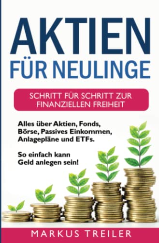 Aktien für Neulinge: Schritt für Schritt zur finanziellen Freiheit - Alles über Aktien, Fonds, Börse, Passives Einkommen, Anlagepläne und ETFs - So einfach kann Geld anlegen sein!