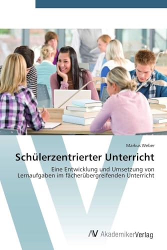 Schülerzentrierter Unterricht: Eine Entwicklung und Umsetzung von Lernaufgaben im fächerübergreifenden Unterricht von AV Akademikerverlag