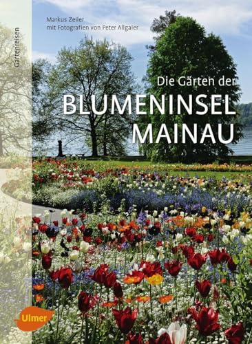Die Gärten der Blumeninsel Mainau: Ausgezeichnet mit dem Deutschen Gartenbuchpreis 2018, Kategorie Bester Gartenreiseführer