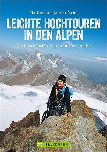 Leichte Hochtouren: Ein Tourenführer mit Wanderwegen im Hochgebirge und hochalpinen Wanderungen in den Alpen. Die schönsten Bergtouren mit Gletscher-Panorama.: Die 40 schönsten Touren in Fels und Eis