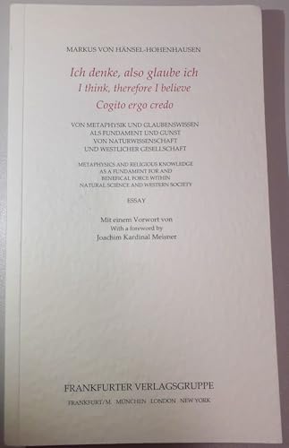 Ich denke, also glaube ich. I think, therefore I believe. Cogito ergo credo: Von Metaphysik und Glaubenswissen als Fundament und Gunst von Naturwissenschaft und westlicher Gesellschaft von Frankfurter Verlagsgruppe