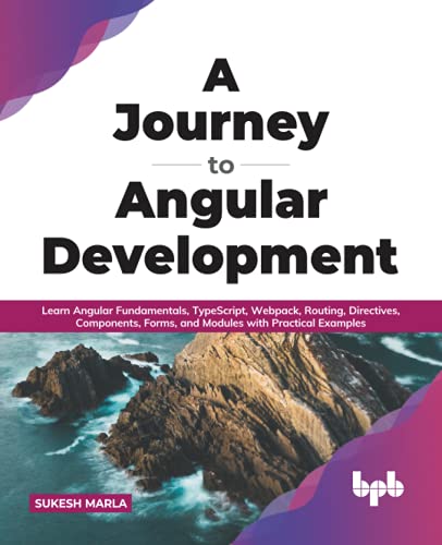 A Journey to Angular Development: Learn Angular Fundamentals, TypeScript, Webpack, Routing, Directives, Components, Forms, and Modules with Practical Examples (English Edition) von BPB Publications