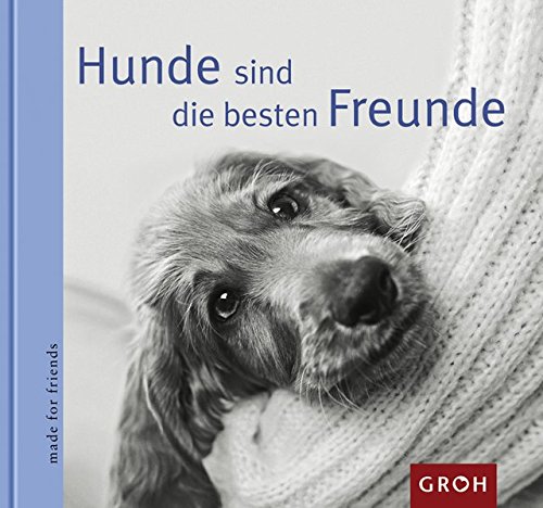 Hunde sind die besten Freunde: Was wäre der Mensch ohne seinen treuen Begleiter - den Hund! (Made for friends) von Groh Verlag