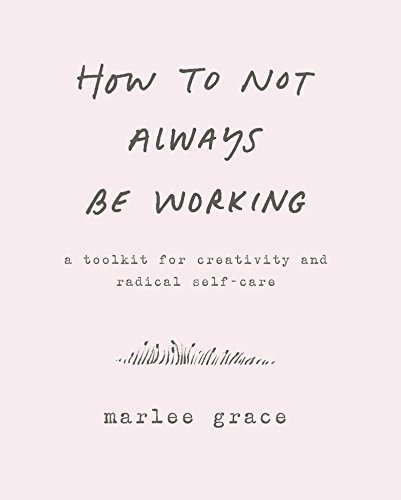 How to Not Always Be Working: A Toolkit for Creativity and Radical Self-Care von Morrow Gift
