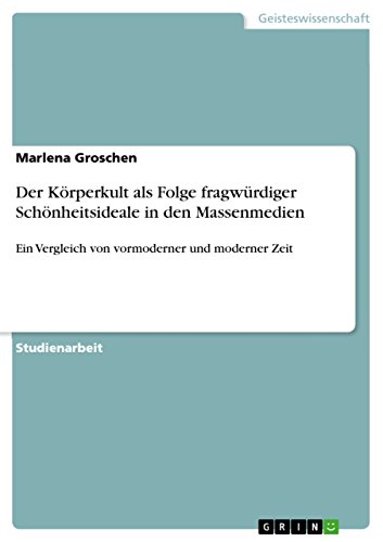 Der Körperkult als Folge fragwürdiger Schönheitsideale in den Massenmedien: Ein Vergleich von vormoderner und moderner Zeit