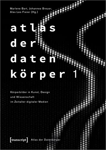 Atlas der Datenkörper 1: Körperbilder in Kunst, Design und Wissenschaft im Zeitalter digitaler Medien von Transcript Verlag