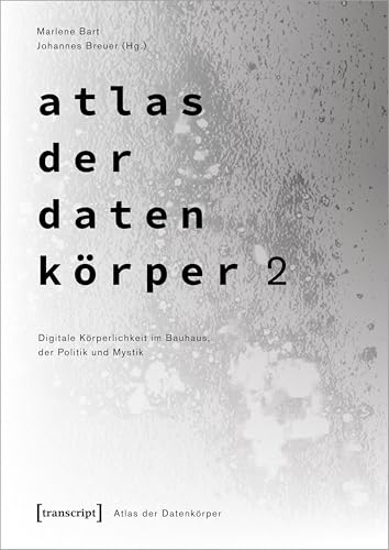 Atlas der Datenkörper 2: Digitale Körperlichkeit im Bauhaus, der Politik und Mystik von Transcript Verlag