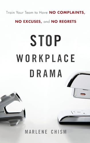 Stop Workplace Drama: Train Your Team to Have No Excuses, No Complaints, and No Regrets: Train Your Team to Have No Complaints, No Excuses, and No Regrets