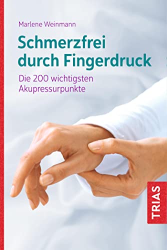 Schmerzfrei durch Fingerdruck: Die 200 wichtigsten Akupressurpunkte von Trias