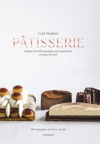 Pâtisserie: Réalisez les 100 classiques de la pâtisserie comme un chef