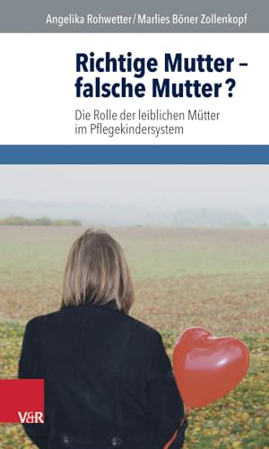 Richtige Mutter - falsche Mutter?: Die Rolle der leiblichen Mütter im Pflegekindersystem von Vandenhoeck and Ruprecht