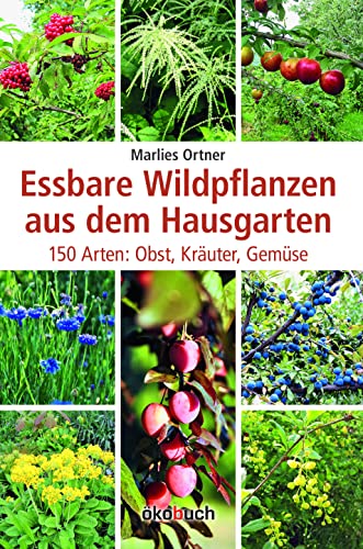 Essbare Wildpflanzen aus dem Hausgarten 150 Arten: Obst, Kräuter, Gemüse