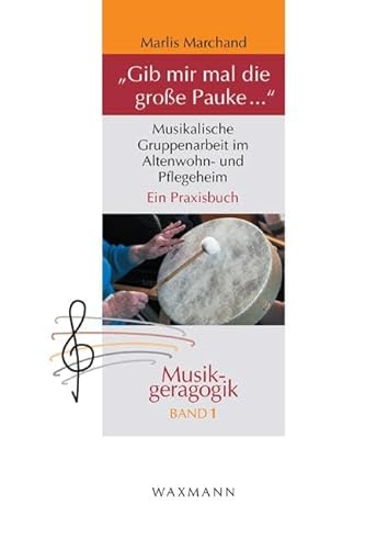 "Gib mir mal die große Pauke ...": Musikalische Gruppenarbeit im Altenwohn- und Pflegeheim. Ein Praxisbuch (Musikgeragogik: herausgegeben von Theo Hartogh und Hans Hermann Wickel) von Waxmann Verlag GmbH