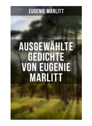Ausgewählte Gedichte von Eugenie Marlitt: Träumerische Gedichte der Autorin von Das Geheimnis der alten Mamsell, Amtmanns Magd und Die zweite Frau von Musaicum Books