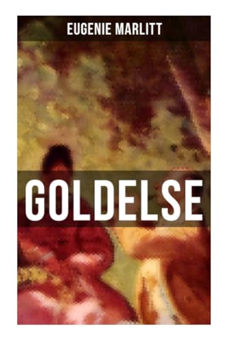 Goldelse: Aus der Feder der berühmten Bestseller-Autorin von Das Geheimnis der alten Mamsell, Amtmanns Magd und Die zweite Frau Goldelse: Aus der Feder der berühmten Bestseller-Autorin von Das Geheimnis der alten Mamsell, Amtmanns Magd und Die zweite Frau