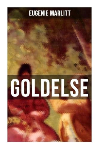 Goldelse: Aus der Feder der berühmten Bestseller-Autorin von Das Geheimnis der alten Mamsell, Amtmanns Magd und Die zweite Frau Goldelse: Aus der Feder der berühmten Bestseller-Autorin von Das Geheimnis der alten Mamsell, Amtmanns Magd und Die zweite Frau