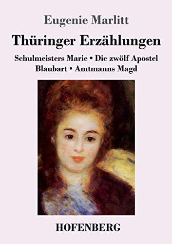 Thüringer Erzählungen: Schulmeisters Marie / Die zwölf Apostel / Blaubart / Amtmanns Magd Thüringer Erzählungen: Schulmeisters Marie / Die zwölf Apostel / Blaubart / Amtmanns Magd von Hofenberg