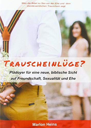 Trauscheinlüge?: Plädoyer für eine neue, biblische Sicht auf Freundschaft, Sexualität und Ehe