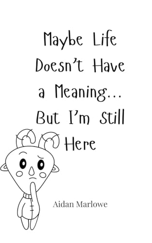 Maybe Life Doesn't Have a Meaning... But I'm Still Here Maybe Life Doesn't Have a Meaning... But I'm Still Here von Creative Arts Management OÜ