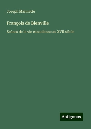 François de Bienville: Scènes de la vie canadienne au XVII siècle von Antigonos Verlag