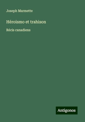 Héroismo et trahison: Récis canadiens von Antigonos Verlag