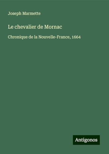 Le chevalier de Mornac: Chronique de la Nouvelle-France, 1664 von Antigonos Verlag