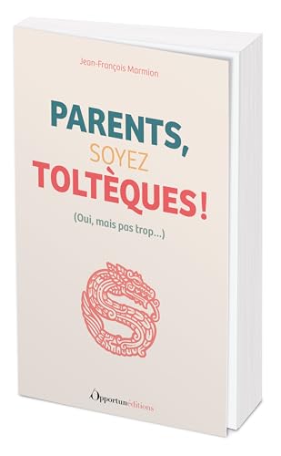 Parents, soyez Toltèques !: (Oui, mais pas trop...) von OPPORTUN