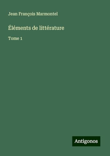 Éléments de littérature: Tome 1 von Antigonos Verlag