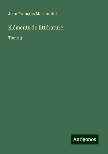 Éléments de littérature: Tome 3 von Antigonos Verlag