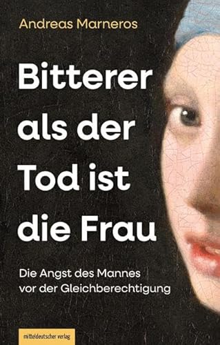 Bitterer als der Tod ist die Frau: Die Angst des Mannes vor der Gleichberechtigung von Mitteldeutscher Verlag