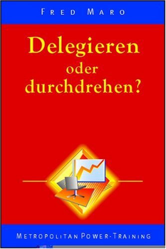 Delegieren oder durchdrehen?. Erfolgsrezepte für Führungskräfte. Tipps und Tricks, die Manager an keiner Hochschule lernen