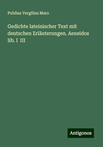 Gedichte lateinischer Text mit deutschen Erläuterungen. Aeneidos lib. I III