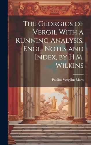 The Georgics of Vergil With a Running Analysis, Engl. Notes and Index, by H.M. Wilkins von Legare Street Press