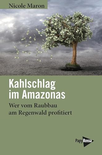 Kahlschlag im Amazonas: Wer vom Raubbau am Regenwald profitiert von Papyrossa Verlags GmbH +