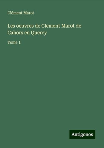 Les oeuvres de Clement Marot de Cahors en Quercy: Tome 1