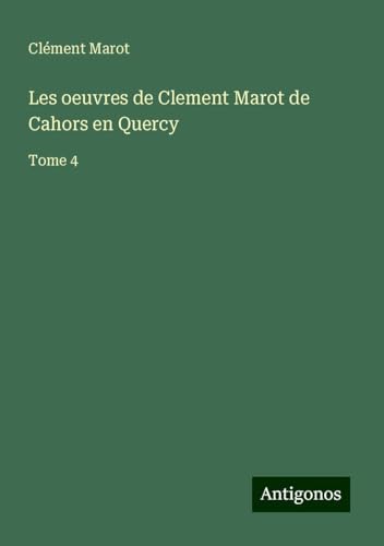 Les oeuvres de Clement Marot de Cahors en Quercy: Tome 4