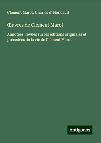 ¿uvres de Clément Marot: Annotées, revues sur les éditions originales et précédées de la vie de Clément Marot von Antigonos Verlag