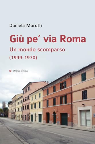 Giù pe’ via Roma. Un mondo scomparso (1949-1970) (Storia, storie) von Affinità Elettive Edizioni