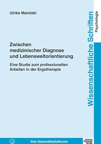 Zwischen medizinischer Diagnose und Lebensweltorientierung: Eine Studie zum professionellen Arbeiten in der Ergotherapie (Wissenschaftliche Schriften)