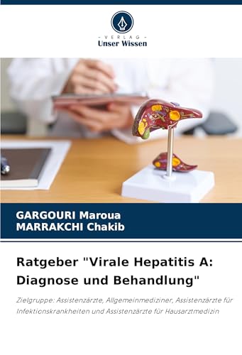 Ratgeber "Virale Hepatitis A: Diagnose und Behandlung": Zielgruppe: Assistenzärzte, Allgemeinmediziner, Assistenzärzte für Infektionskrankheiten und Assistenzärzte für Hausarztmedizin von Verlag Unser Wissen