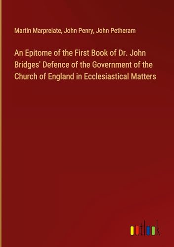 An Epitome of the First Book of Dr. John Bridges' Defence of the Government of the Church of England in Ecclesiastical Matters von Outlook Verlag